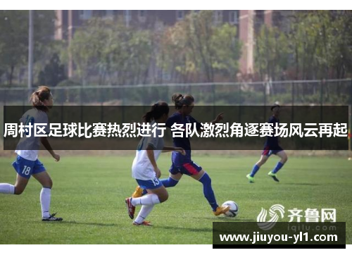 周村区足球比赛热烈进行 各队激烈角逐赛场风云再起