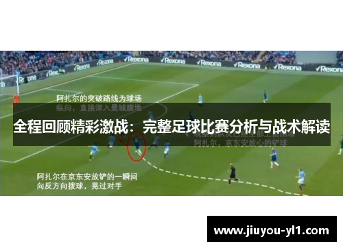 全程回顾精彩激战：完整足球比赛分析与战术解读