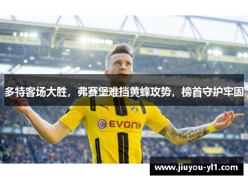 多特客场大胜，弗赛堡难挡黄蜂攻势，榜首守护牢固