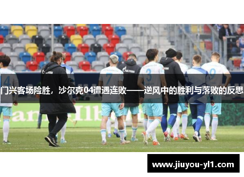 门兴客场险胜，沙尔克04遭遇连败——逆风中的胜利与落败的反思