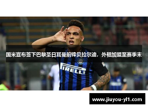 国米宣布签下巴黎圣日耳曼前锋贝拉尔迪，外租加盟至赛季末